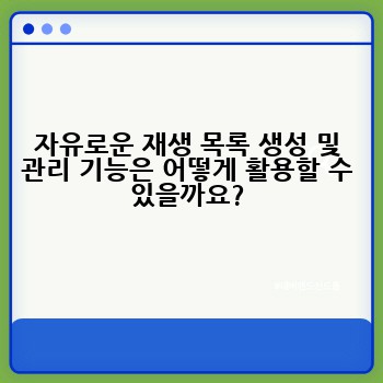 자유로운 재생 목록 생성 및 관리 기능은 어떻게 활용할 수 있을까요?