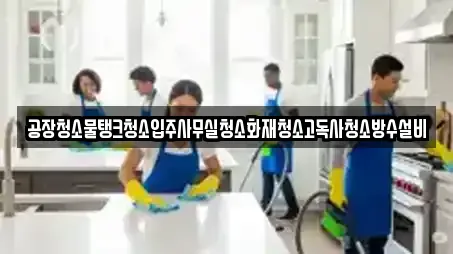 공장청소물탱크청소입주사무실청소화재청소고독사청소방수설비