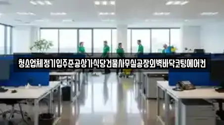 청소업체정기입주준공상가식당건물사무실공장외벽바닥코팅에어컨