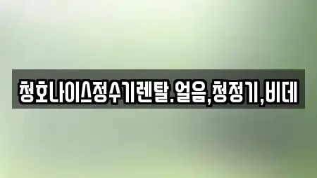 청호나이스정수기렌탈.얼음,청정기,비데