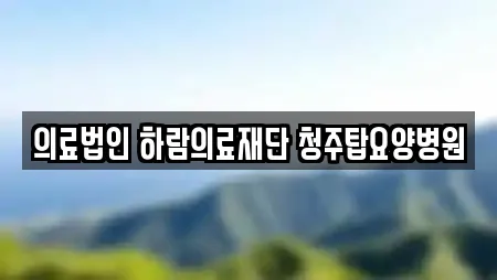 의료법인 하람의료재단 청주탑요양병원