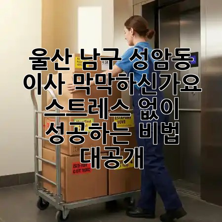 울산 남구 성암동 이사, 막막하신가요? 📦 스트레스 없이 성공하는 비법 대공개! ✨
