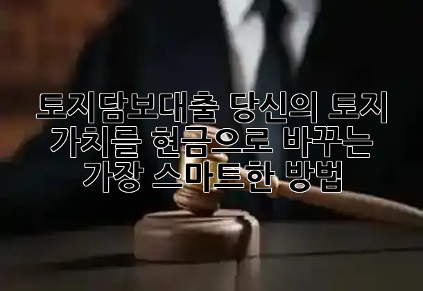 토지담보대출, 당신의 토지 가치를 현금으로 바꾸는 가장 스마트한 방법 💰✨