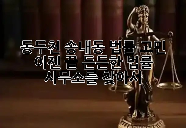 동두천 송내동, 법률 고민 이젠 끝! 든든한 법률 사무소를 찾아서 🔍