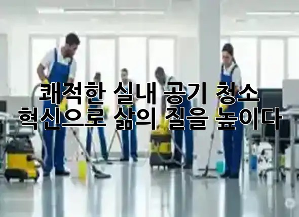 쾌적한 실내 공기, 청소 혁신으로 삶의 질을 높이다! ✨ 쾌적한 실내 공기, 청소 혁신으로 삶의 질을 높이다! ✨