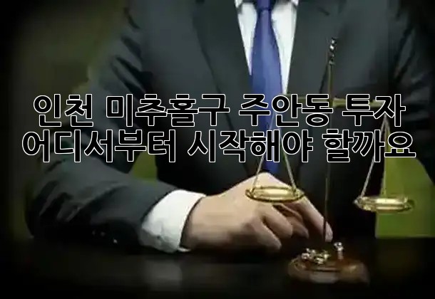 인천 미추홀구 주안동 투자, 어디서부터 시작해야 할까요? 🏢💰