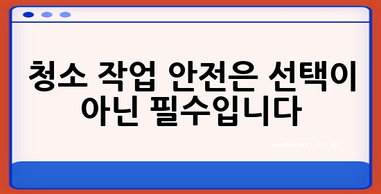청소 작업, **안전**은 **선택**이 아닌 **필수**입니다! ✨🧹 청소 작업, **안전**은 **선택**이 아닌 **필수**입니다! ✨🧹