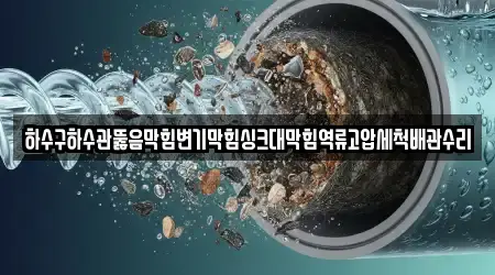 하수구하수관뚫음막힘변기막힘싱크대막힘역류고압세척배관수리