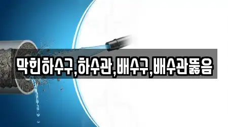 막힌하수구,하수관,배수구,배수관뚫음