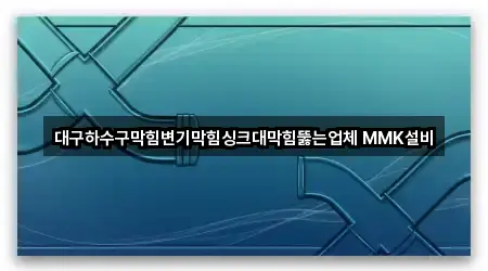 대구하수구막힘변기막힘싱크대막힘뚫는업체 MMK설비