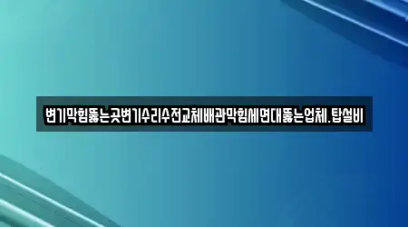 변기막힘뚫는곳변기수리수전교체배관막힘세면대뚫는업체.탑설비
