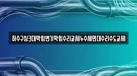 하수구싱크대막힘변기막힘수리교체누수세면대수리수도교체