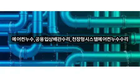 에어컨누수,공용입상배관수리,천장형시스템에어컨누수수리