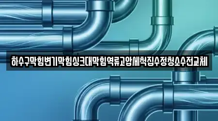 하수구막힘변기막힘싱크대막힘역류고압세척집수정청소수전교체