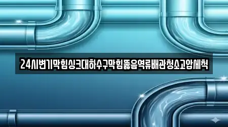 24시변기막힘싱크대하수구막힘뚫음역류배관청소고압세척