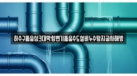 하수구뚫음싱크대막힘변기뚫음수도설비누수탐지공사해빙
