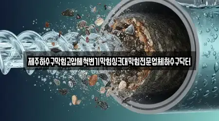 제주하수구막힘고압세척변기막힘싱크대막힘전문업체하수구닥터