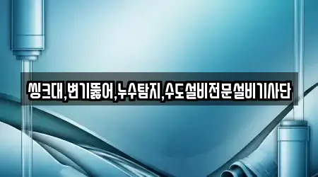 씽크대,변기뚫어,누수탐지,수도설비전문설비기사단