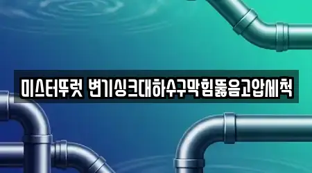 미스터뚜럿 변기싱크대하수구막힘뚫음고압세척