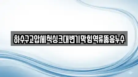 하수구고압세척싱크대변기막힘역류뚫음누수