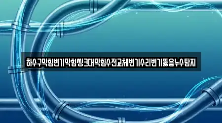 하수구막힘변기막힘씽크대막힘수전교체변기수리변기뚫음누수탐지