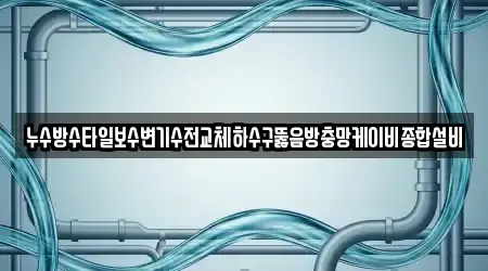 누수방수타일보수변기수전교체하수구뚫음방충망케이비종합설비
