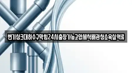 변기싱크대하수구막힘24시출장가능고압세척배관청소욕실역류