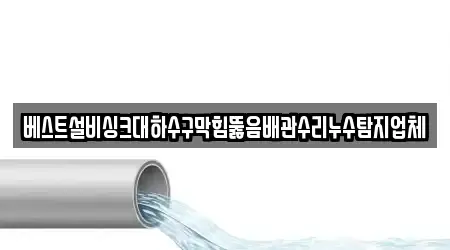 베스트설비싱크대하수구막힘뚫음배관수리누수탐지업체