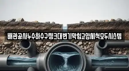 배관공사누수하수구씽크대변기막힘고압세척모두시스템