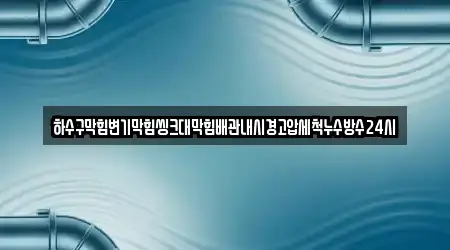 하수구막힘변기막힘씽크대막힘배관내시경고압세척누수방수24시