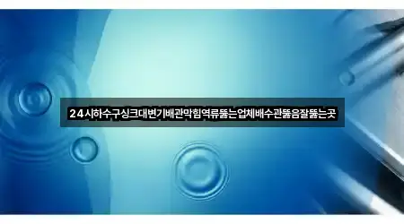 24시하수구싱크대변기배관막힘역류뚫는업체배수관뚫음잘뚫는곳