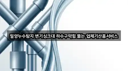 밀양누수탐지 변기싱크대 하수구막힘 뚫는 업체기산홈서비스