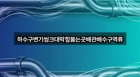 하수구변기씽크대막힘뚫는곳배관배수구역류