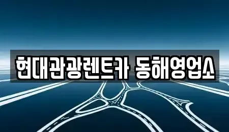 강원 동해시 북평동 렌트카 전문 현대관광렌트카 동해영업소