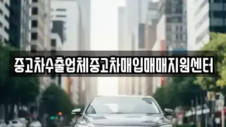 강원 원주시 호저면 중고차매입 전문 중고차수출업체중고차매입매매지원센터