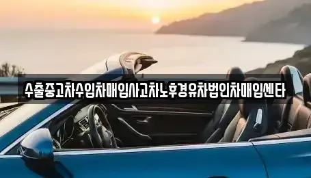 대전 중구 정생동 중고차 전문 수출중고차수입차매입사고차노후경유차법인차매입센타