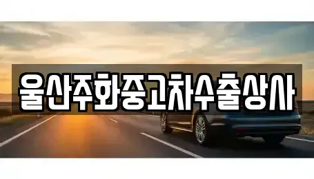 울산광역시 남구 여천동 중고차 전문 울산주화중고차수출상사