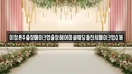이정혼주출장메이크업출장헤어미용웨딩돌잔치메이크업소개