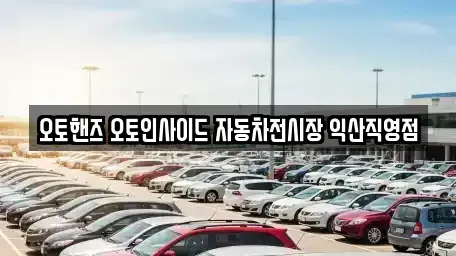 전북 익산시 춘포면 중고차 전문 오토핸즈 오토인사이드 자동차전시장 익산직영점