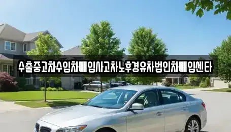 제주특별자치도 제주시 용강동 중고차매입 전문 수출중고차수입차매입사고차노후경유차법인차매입센타